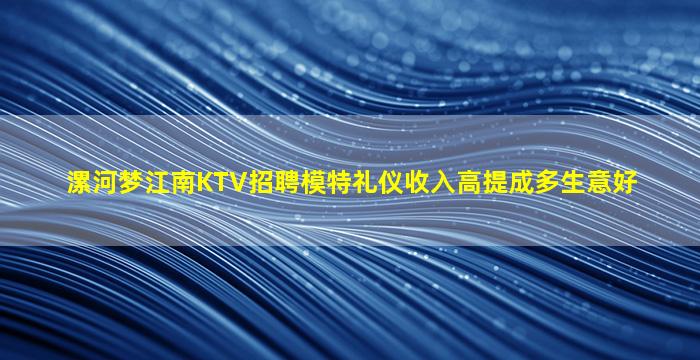 漯河梦江南KTV招聘模特礼仪收入高提成多生意好